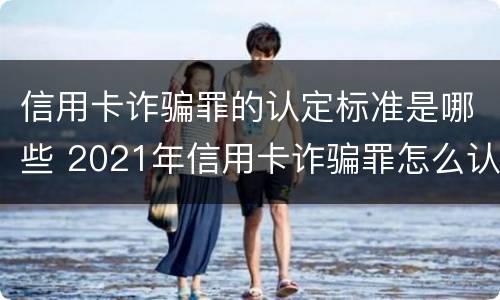 信用卡诈骗罪的认定标准是哪些 2021年信用卡诈骗罪怎么认定