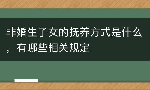 非婚生子女的抚养方式是什么，有哪些相关规定