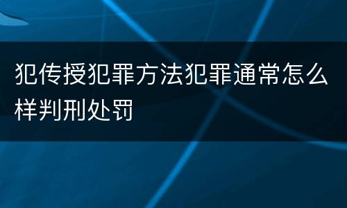 犯传授犯罪方法犯罪通常怎么样判刑处罚