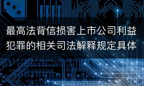 最高法背信损害上市公司利益犯罪的相关司法解释规定具体是什么内容