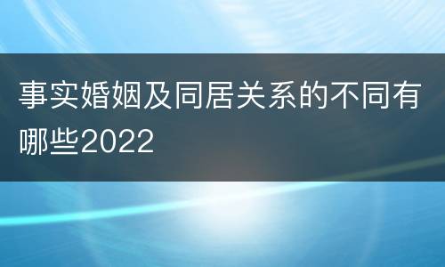 事实婚姻及同居关系的不同有哪些2022