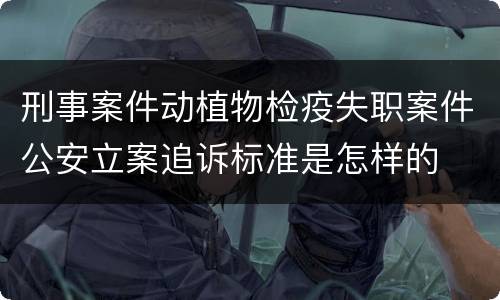 刑事案件动植物检疫失职案件公安立案追诉标准是怎样的
