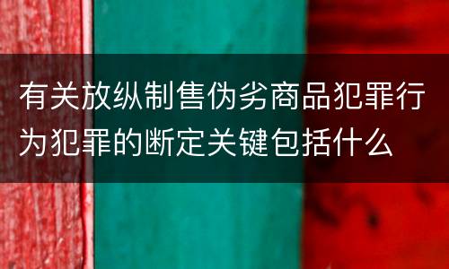有关放纵制售伪劣商品犯罪行为犯罪的断定关键包括什么