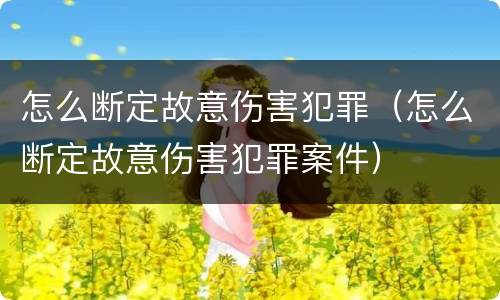 怎么断定故意伤害犯罪（怎么断定故意伤害犯罪案件）
