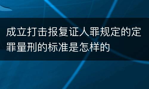 成立打击报复证人罪规定的定罪量刑的标准是怎样的