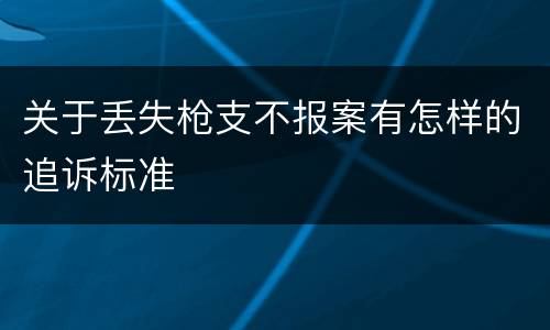 关于丢失枪支不报案有怎样的追诉标准