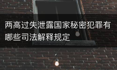 两高过失泄露国家秘密犯罪有哪些司法解释规定