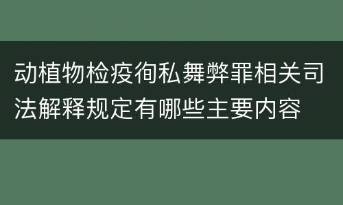 动植物检疫徇私舞弊罪相关司法解释规定有哪些主要内容