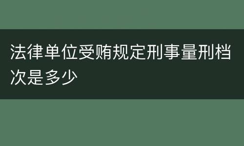 法律单位受贿规定刑事量刑档次是多少