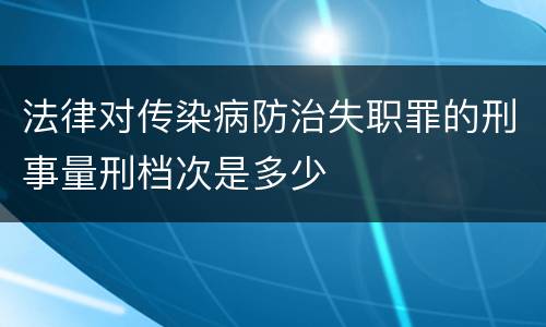 法律对传染病防治失职罪的刑事量刑档次是多少