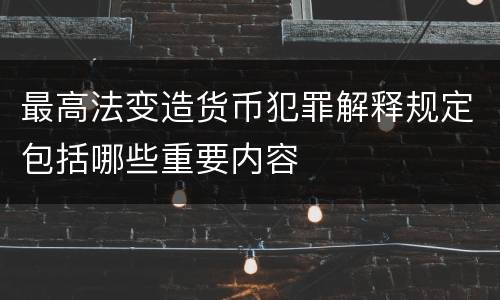 最高法变造货币犯罪解释规定包括哪些重要内容