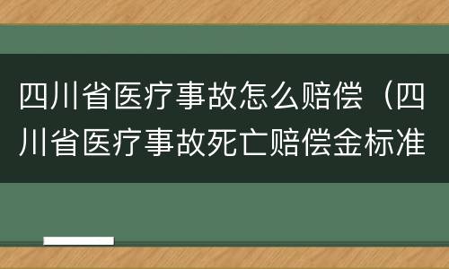 四川省医疗事故怎么赔偿（四川省医疗事故死亡赔偿金标准）