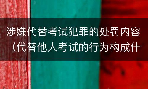 涉嫌代替考试犯罪的处罚内容（代替他人考试的行为构成什么罪）