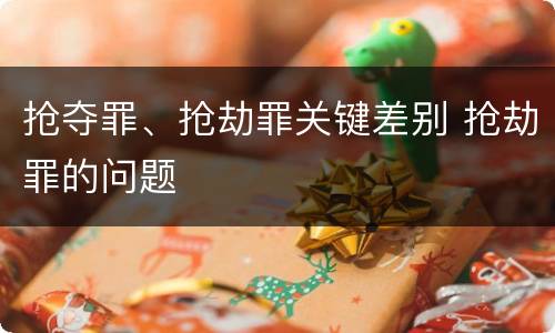 抢夺罪、抢劫罪关键差别 抢劫罪的问题