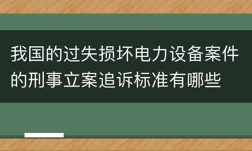 我国的过失损坏电力设备案件的刑事立案追诉标准有哪些