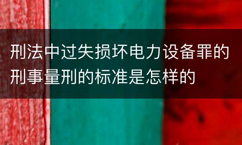 刑法中过失损坏电力设备罪的刑事量刑的标准是怎样的
