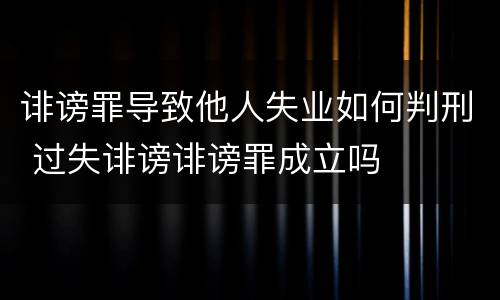 诽谤罪导致他人失业如何判刑 过失诽谤诽谤罪成立吗