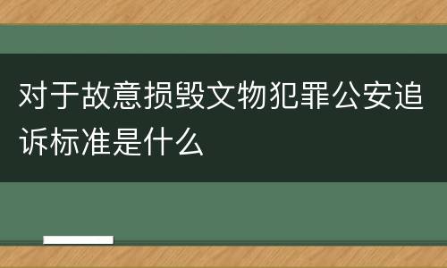 对于故意损毁文物犯罪公安追诉标准是什么