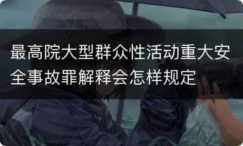 最高院大型群众性活动重大安全事故罪解释会怎样规定