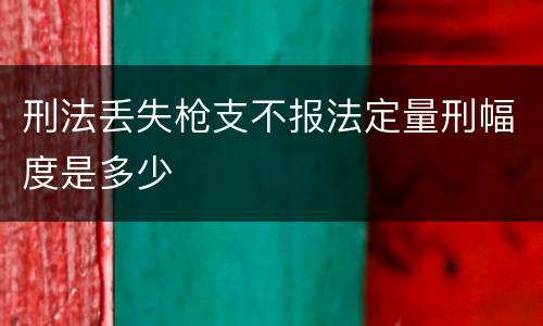刑法丢失枪支不报法定量刑幅度是多少
