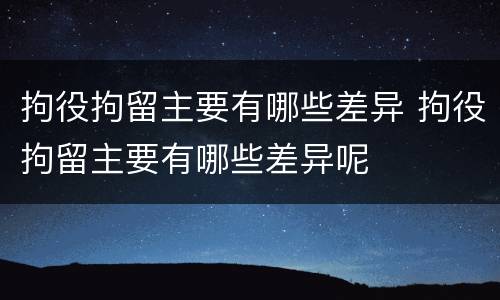 拘役拘留主要有哪些差异 拘役拘留主要有哪些差异呢