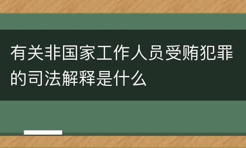 有关非国家工作人员受贿犯罪的司法解释是什么