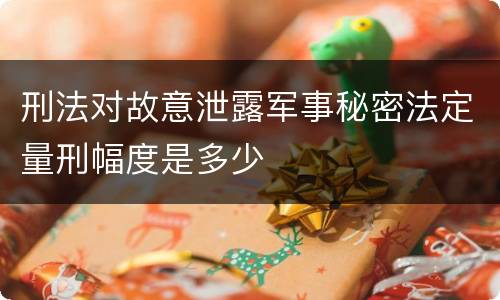 刑法对故意泄露军事秘密法定量刑幅度是多少