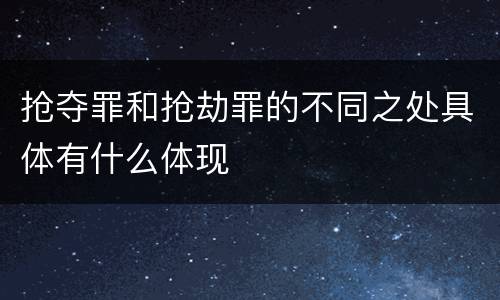 抢夺罪和抢劫罪的不同之处具体有什么体现