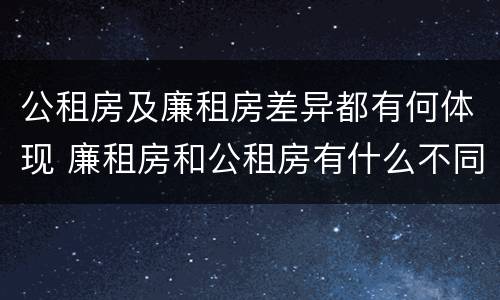 公租房及廉租房差异都有何体现 廉租房和公租房有什么不同