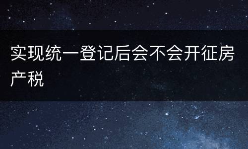 实现统一登记后会不会开征房产税