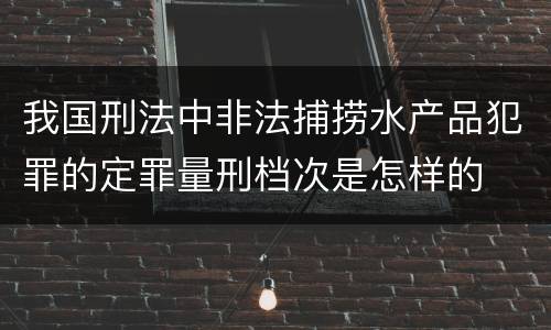 我国刑法中非法捕捞水产品犯罪的定罪量刑档次是怎样的