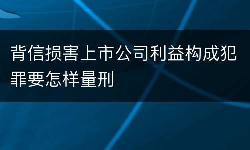 背信损害上市公司利益构成犯罪要怎样量刑