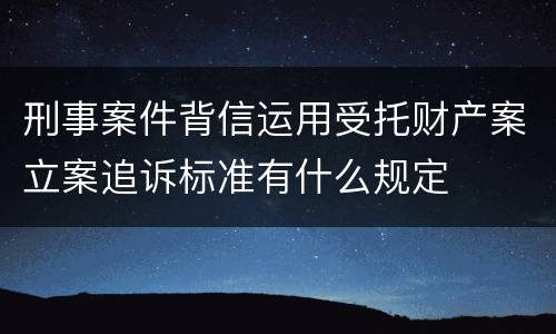 刑事案件背信运用受托财产案立案追诉标准有什么规定