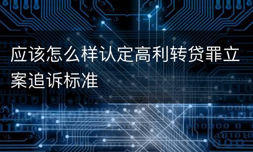 应该怎么样认定高利转贷罪立案追诉标准