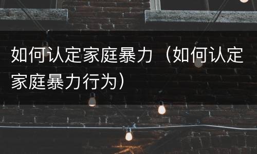 如何认定家庭暴力（如何认定家庭暴力行为）