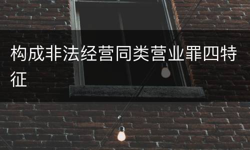 构成非法经营同类营业罪四特征
