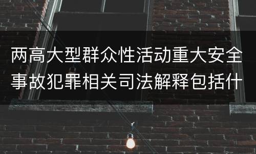 两高大型群众性活动重大安全事故犯罪相关司法解释包括什么重要内容