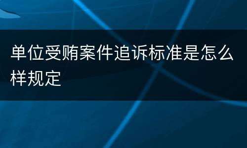 单位受贿案件追诉标准是怎么样规定