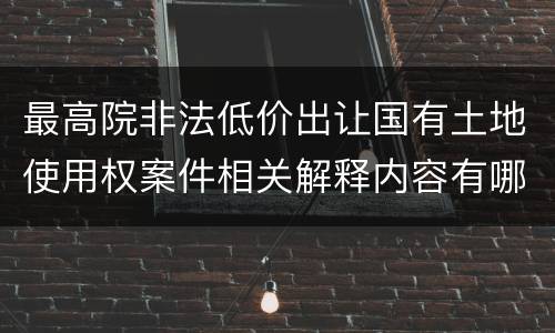 最高院非法低价出让国有土地使用权案件相关解释内容有哪些