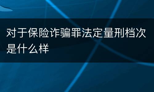 对于保险诈骗罪法定量刑档次是什么样
