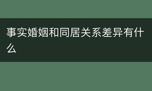 事实婚姻和同居关系差异有什么