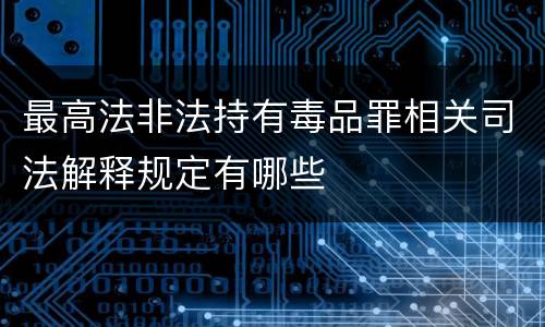 最高法非法持有毒品罪相关司法解释规定有哪些