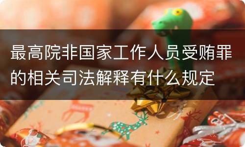 最高院非国家工作人员受贿罪的相关司法解释有什么规定