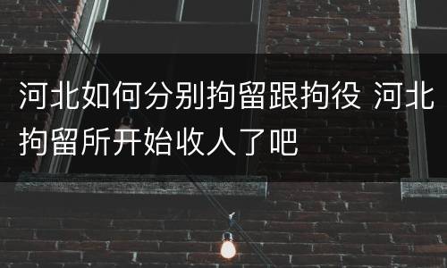 河北如何分别拘留跟拘役 河北拘留所开始收人了吧
