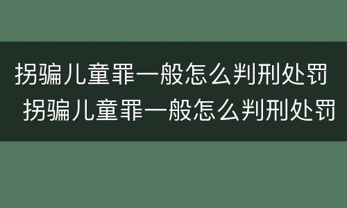 拐骗儿童罪一般怎么判刑处罚 拐骗儿童罪一般怎么判刑处罚多少