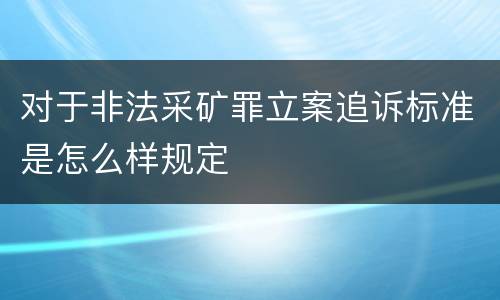对于非法采矿罪立案追诉标准是怎么样规定