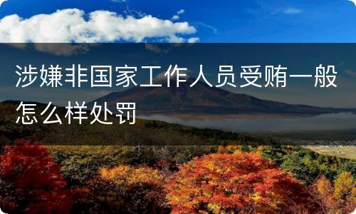 涉嫌非国家工作人员受贿一般怎么样处罚