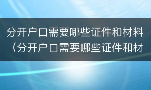 分开户口需要哪些证件和材料（分开户口需要哪些证件和材料和手续）