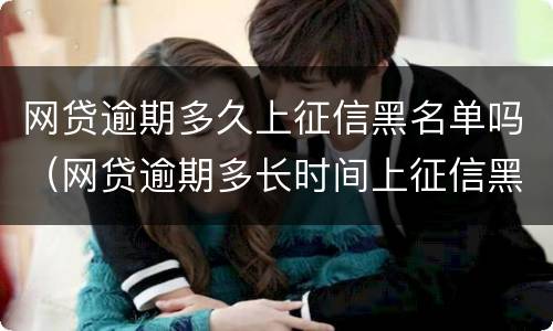 网贷逾期多久上征信黑名单吗（网贷逾期多长时间上征信黑名单）