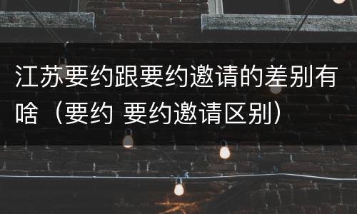 江苏要约跟要约邀请的差别有啥（要约 要约邀请区别）